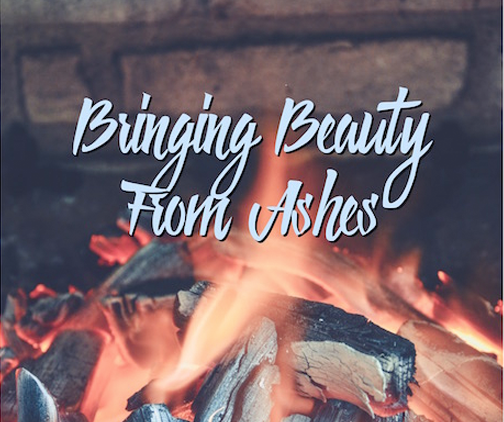 bringing beauty from ashes