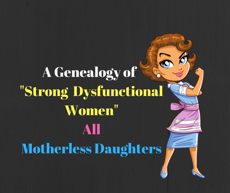 A Genealogy of "Strong Dysfunctional Women" All Motherless Daughters