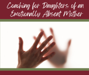 Coaching for Daughters of an Emotionally Absent Mother